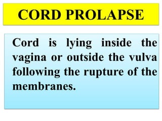 CORD PROLAPSE
Cord is lying inside the
vagina or outside the vulva
following the rupture of the
membranes.
 