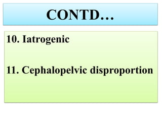CONTD…
10. Iatrogenic
11. Cephalopelvic disproportion
 