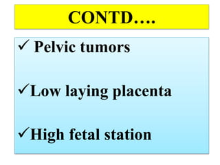 CONTD….
 Pelvic tumors
Low laying placenta
High fetal station
 