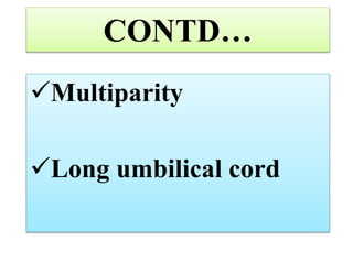 CONTD…
Multiparity
Long umbilical cord
 