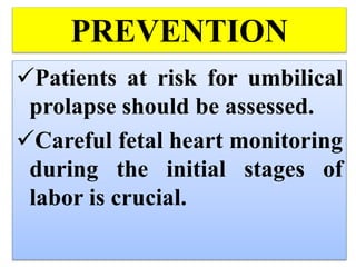 PREVENTION
Patients at risk for umbilical
prolapse should be assessed.
Careful fetal heart monitoring
during the initial stages of
labor is crucial.
 