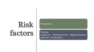 Risk
factors
Prematurity
Multiple
pregnancy Polyhydramnios Malpresentations
Obstetric manipulation
 
