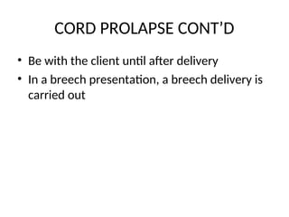 CORD PROLAPSE CONT’D
• Be with the client until after delivery
• In a breech presentation, a breech delivery is
carried out
 