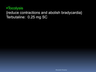 Tocolysis
{reduce contractions and abolish bradycardia}
Terbutaline: 0.25 mg SC
Aboubakr Elnashar
 