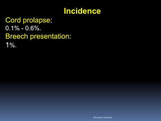 Incidence
Cord prolapse:
0.1% - 0.6%.
Breech presentation:
1%.
Aboubakr Elnashar
 