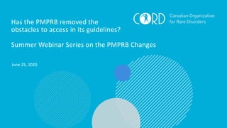 Has the PMPRB removed the
obstacles to access in its guidelines?
Summer Webinar Series on the PMPRB Changes
June 25, 2020
1
 