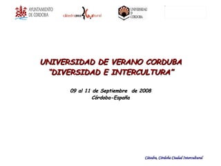 UNIVERSIDAD DE VERANO CORDUBA “ DIVERSIDAD E INTERCULTURA” 09 al 11 de Septiembre  de 2008 Córdoba-España 