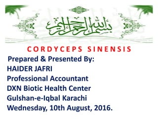 C O R D Y C E P S S I N E N S I S
Prepared & Presented By:
HAIDER JAFRI
Professional Accountant
DXN Biotic Health Center
Gulshan-e-Iqbal Karachi
Wednesday, 10th August, 2016.
 
