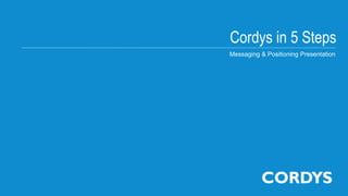 Cordys in 5 Steps
Messaging & Positioning Presentation
 