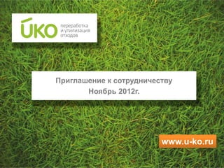 Приглашение к сотрудничеству
       Ноябрь 2012г.




                         www.u-ko.ru
 