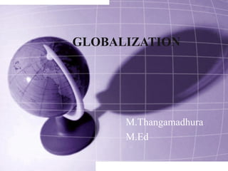 GLOBALIZATION
M.Thangamadhura
M.Ed
 