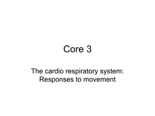Core 3
The cardio respiratory system:
Responses to movement
 