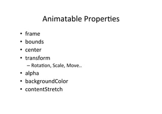 Animatable	
  Proper+es	
  
•    frame	
  
•    bounds	
  
•    center	
  
•    transform	
  
     –  Rota+on,	
  Scale,	
  Move..	
  
•  alpha	
  
•  backgroundColor	
  
•  contentStretch	
  
 
