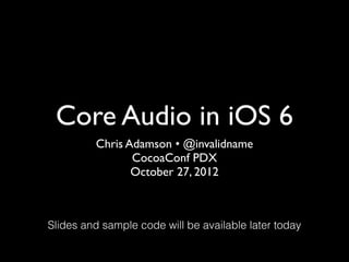 Core Audio in iOS 6
         Chris Adamson • @invalidname
                CocoaConf PDX
                October 27, 2012



Slides and sample code will be available later today
 