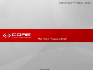 Core Security Technologies  Corporate Overview - CONFIDENTIAL - Mark Hatton, President and CEO - CONFIDENTIAL - 