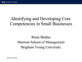 Identifying and Developing Core Competencies in Small Businesses Brian Baldus Marriott School of Management Brigham Young University 