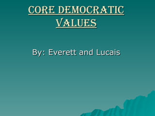 Core Democratic Values By: Everett and Lucais  