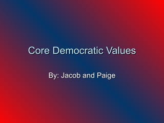 Core Democratic Values By: Jacob and Paige 