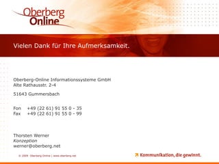 Oberberg-Online Informationssysteme GmbH Alte Rathausstr. 2-4 51643 Gummersbach Fon +49 (22 61) 91 55 0 - 35 Fax +49 (22 61) 91 55 0 - 99 Thorsten Werner Konzeption [email_address] Vielen Dank für Ihre Aufmerksamkeit. 