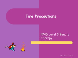 Clare Hargreaves-Norris 
Fire Precautions 
NVQ Level 3 Beauty 
Therapy 
 