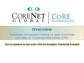 Overview
Functional management training on basic knowledge
and skills for Corporate Real Estate (CRE)
Turn on speakers to hear audio. Click the Navigation Tutorial tab if needed.

 