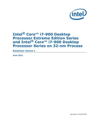 Intel® Core™ i7-900 Desktop
Processor Extreme Edition Series
and Intel® Core™ i7-900 Desktop
Processor Series on 32-nm Process
Datasheet, Volume 1

June 2011




                           Document # 323252-003
 