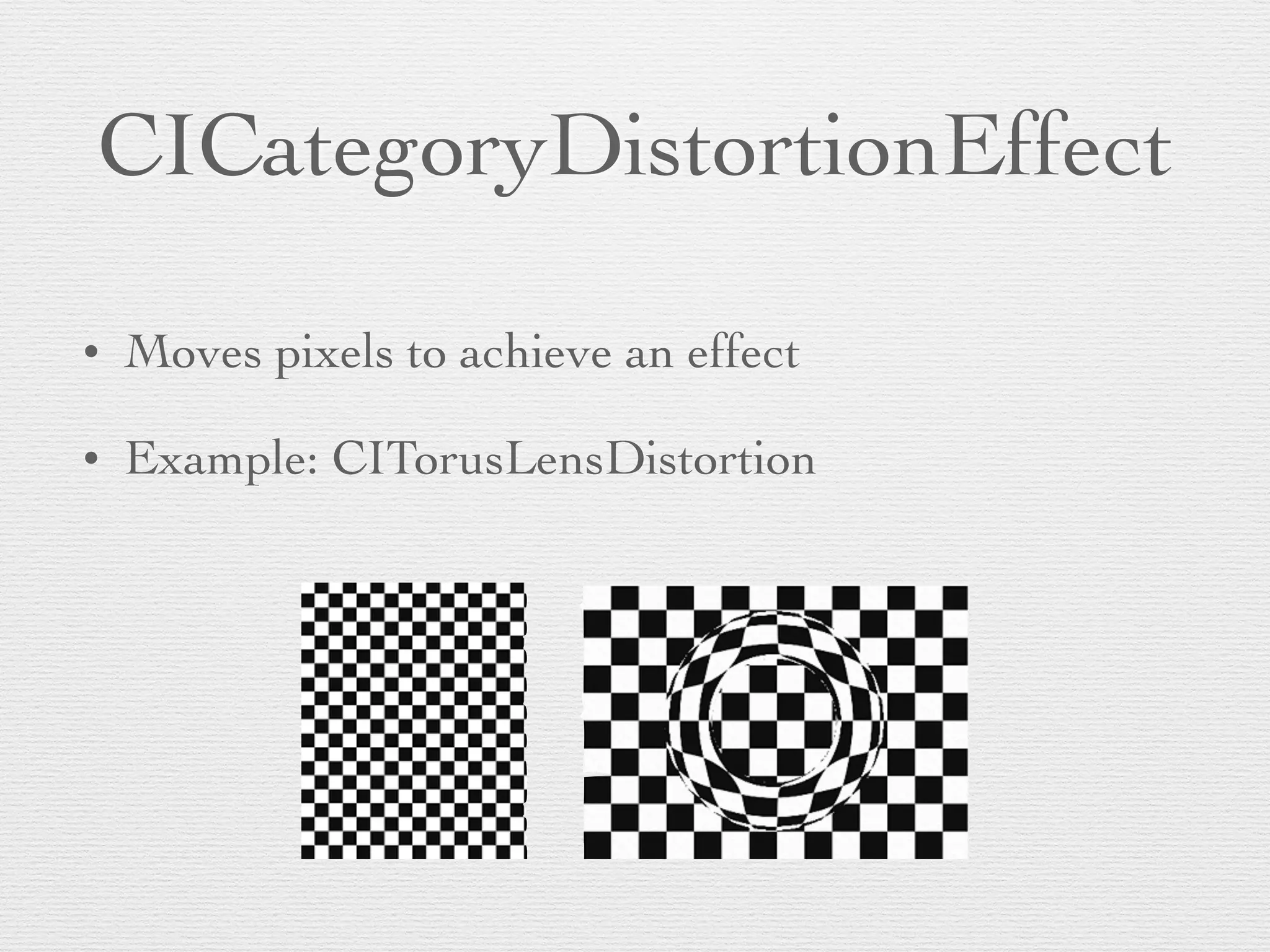 CICategoryDistortionEffect
• Moves pixels to achieve an effect	

• Example: CITorusLensDistortion
 