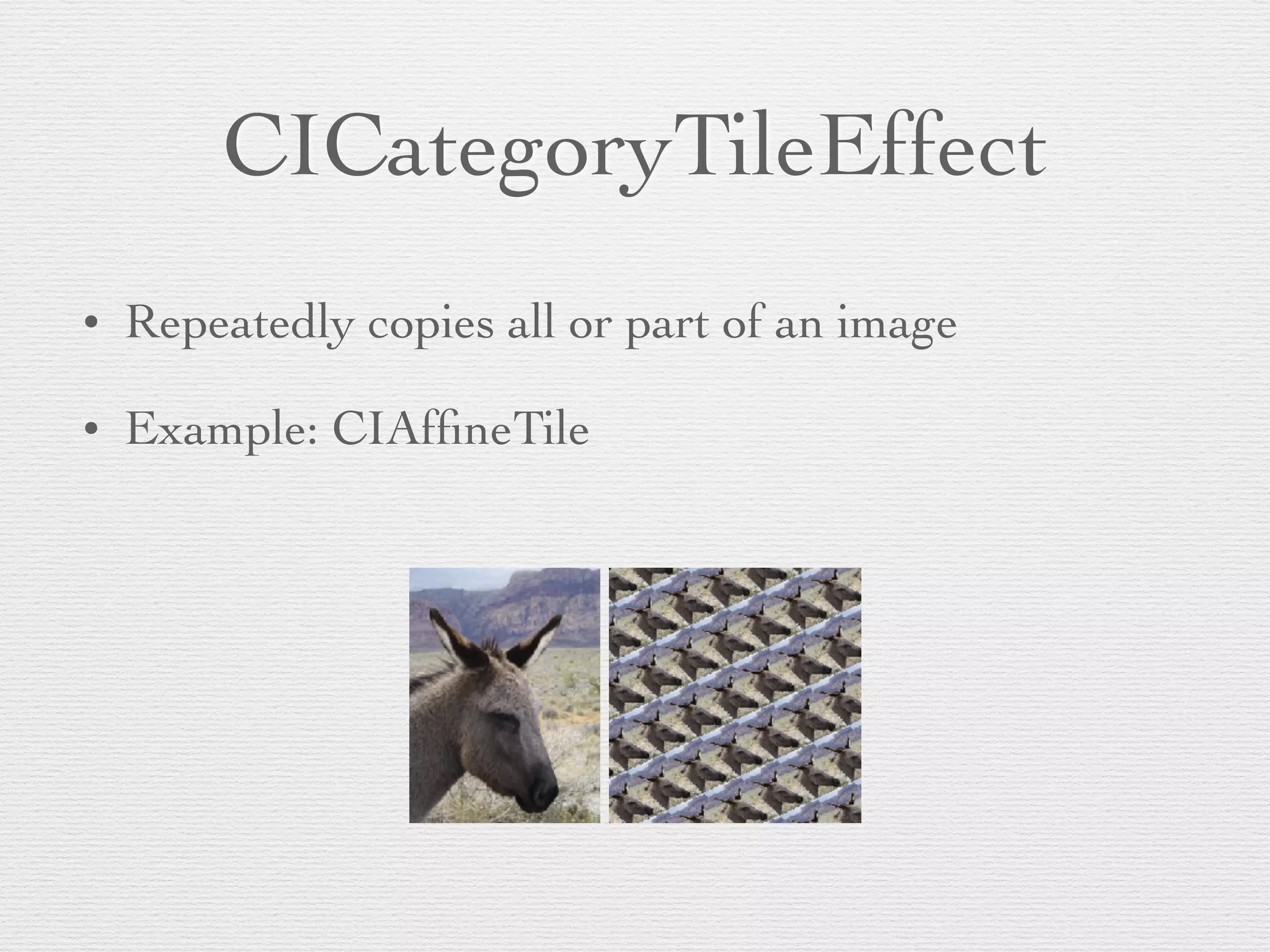 CICategoryTileEffect
• Repeatedly copies all or part of an image	

• Example: CIAfﬁneTile
 