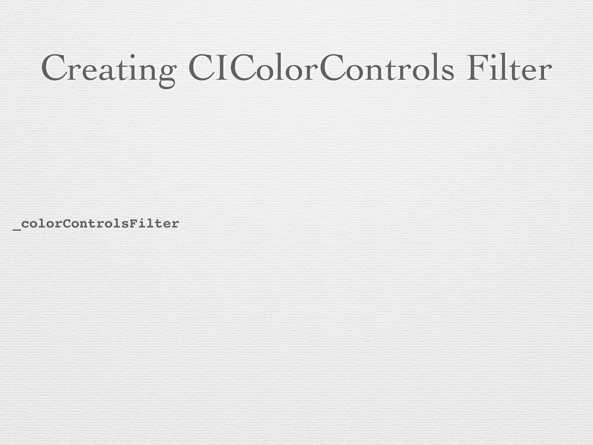 Creating CIColorControls Filter
_colorControlsFilter
 