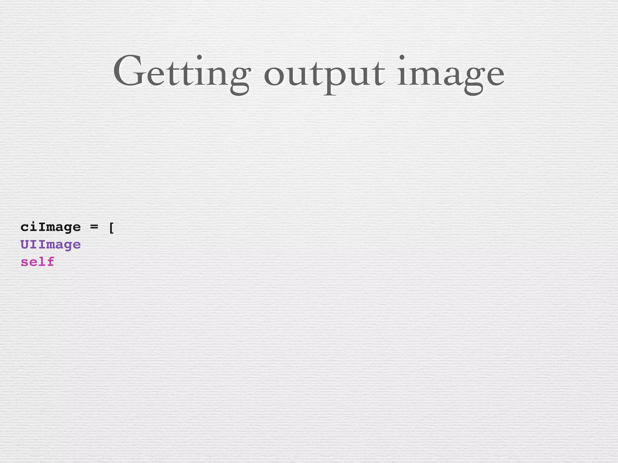 Getting output image
ciImage = [
UIImage
self
 