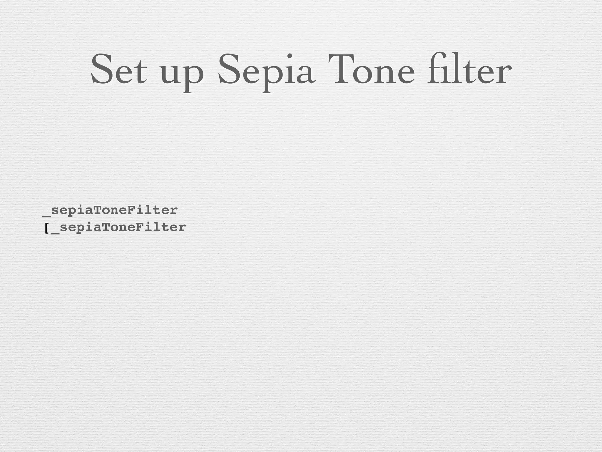 Set up Sepia Tone ﬁlter
_sepiaToneFilter
[_sepiaToneFilter
! ! ! ! ! ! ! ! !
 