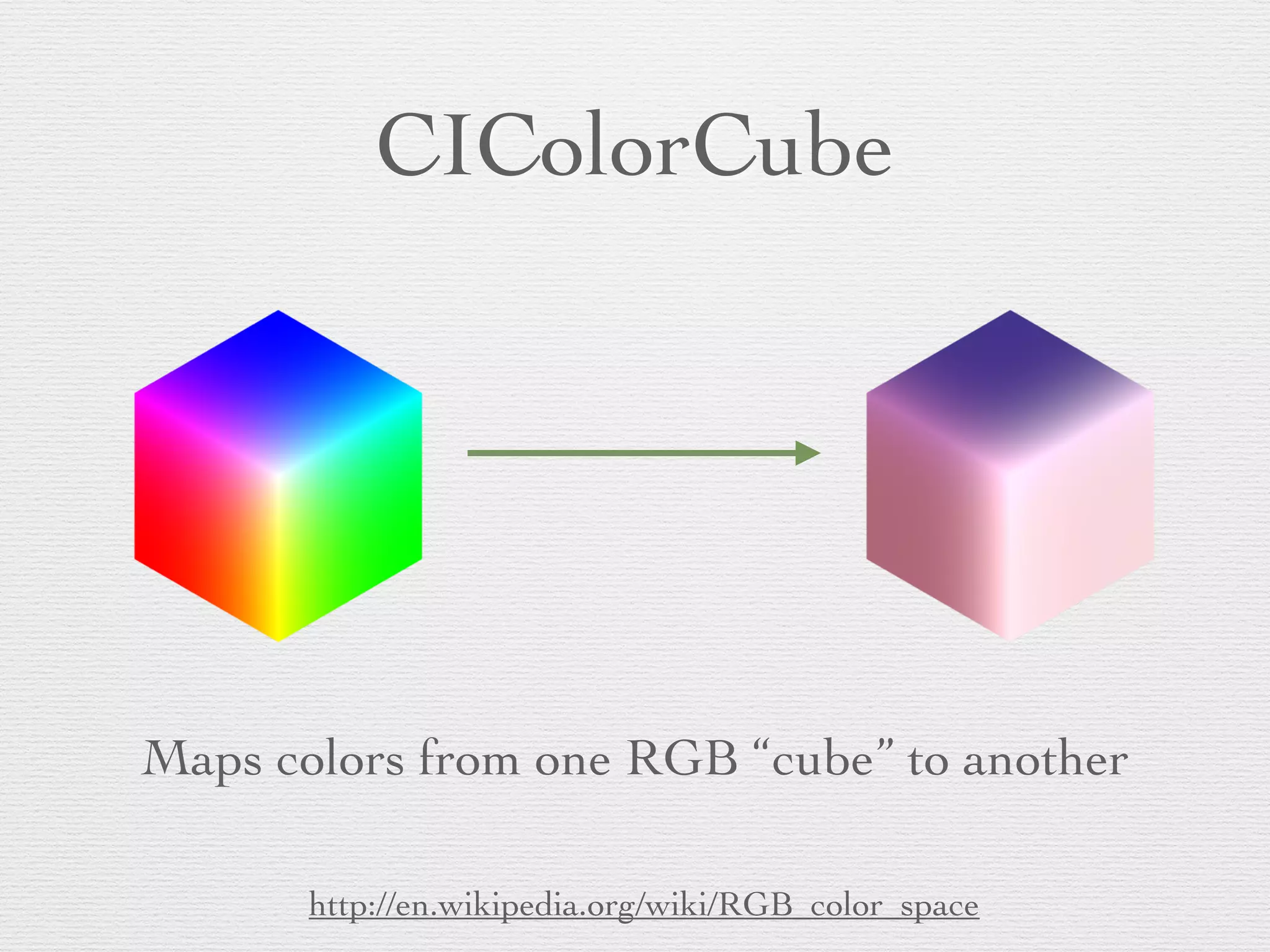 CIColorCube
Maps colors from one RGB “cube” to another
http://en.wikipedia.org/wiki/RGB_color_space
 