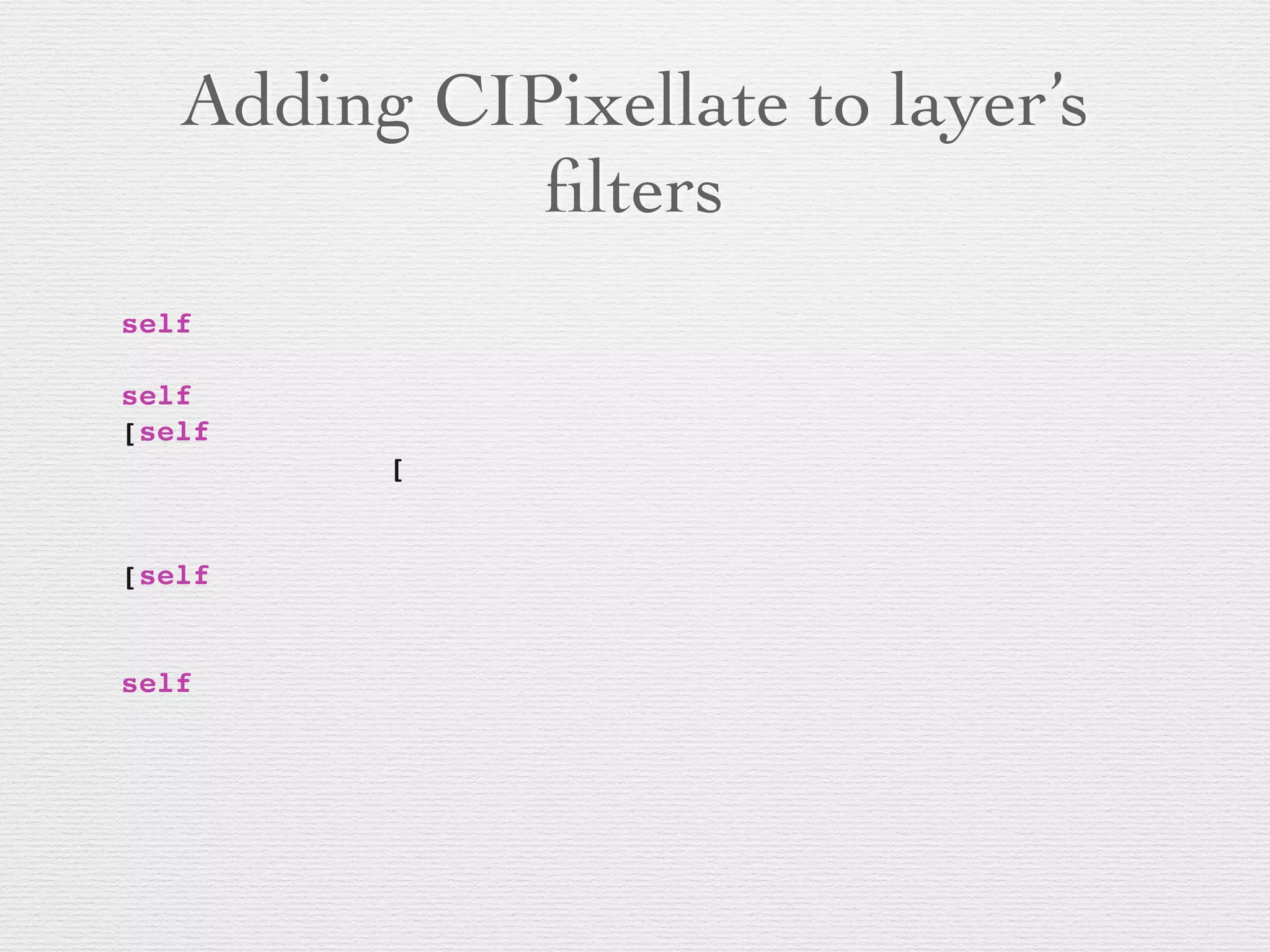 Adding CIPixellate to layer’s
ﬁlters
self
! !! ! ! ! ! ! ! !
self
[self
! !! ! ! ! ! [
! !! ! ! ! ! ! ! !
!
[self
! !! ! !
! !! ! ! ! ! ! ! ! !
self
! !! ! !
 