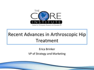 Erica Brinker VP of Strategy and Marketing Recent Advances in Arthroscopic Hip Treatment 