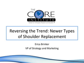 Erica Brinker VP of Strategy and Marketing Reversing the Trend: Newer Types of Shoulder Replacement 