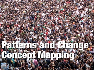 Patterns and Change
Concept Mapping
 