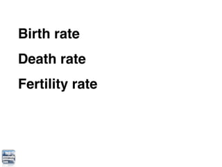 Birth rate
Death rate
Fertility rate
 