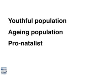 Youthful population
Ageing population
Pro-natalist
 