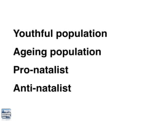 Youthful population
Ageing population
Pro-natalist
Anti-natalist
 