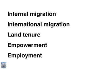 Internal migration
International migration
Land tenure
Empowerment
Employment
 