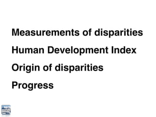Measurements of disparities
Human Development Index
Origin of disparities
Progress
 