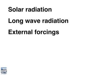 Solar radiation
Long wave radiation
External forcings
 