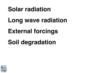 Solar radiation
Long wave radiation
External forcings
Soil degradation
 