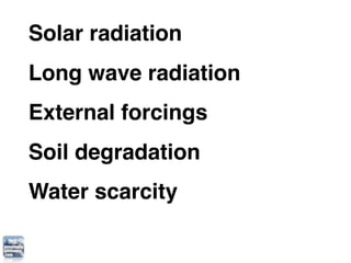 Solar radiation
Long wave radiation
External forcings
Soil degradation
Water scarcity
 
