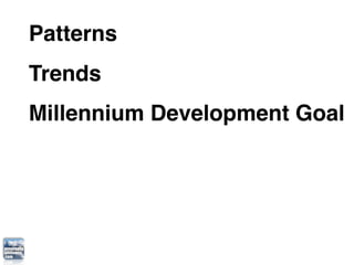 Patterns
Trends
Millennium Development Goal
 