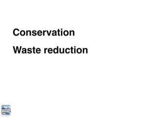 Conservation
Waste reduction
 