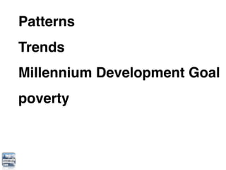 Patterns
Trends
Millennium Development Goal
poverty
 