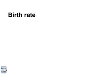 Birth rate
Death rate
Fertility rate
Population momentum
Dependency ratio
 