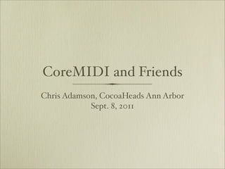 CoreMIDI and Friends
Chris Adamson, CocoaHeads Ann Arbor
            Sept. 8, 2011
 