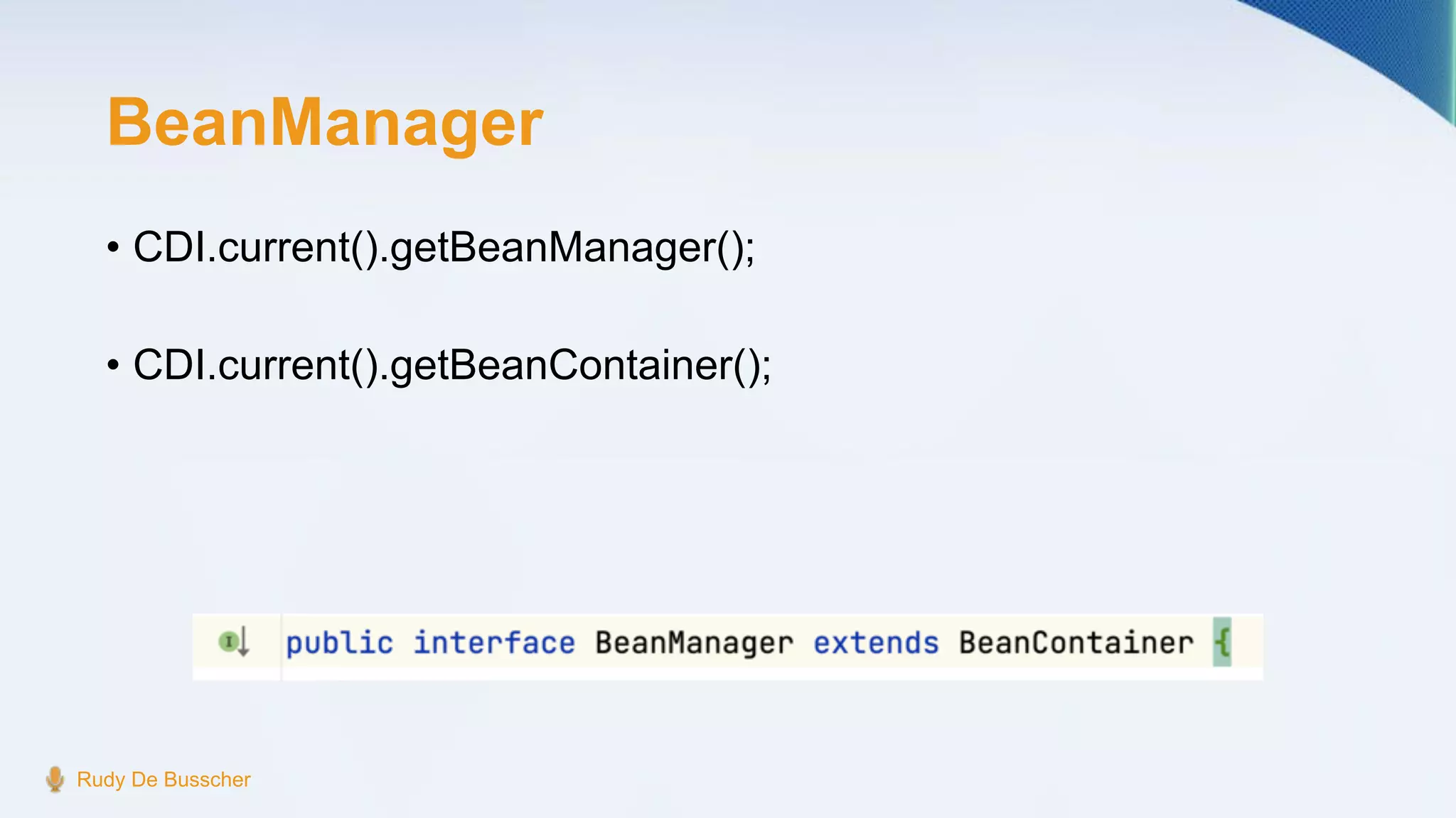 BeanManager
• CDI.current().getBeanManager();
• CDI.current().getBeanContainer();
Rudy De Busscher
 